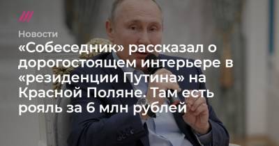 «Собеседник» рассказал о дорогостоящем интерьере в «резиденции Путина» на Красной Поляне. Там есть рояль за 6 млн рублей