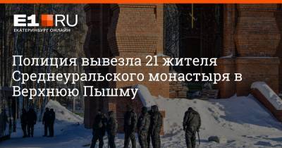 Полиция вывезла 21 жителя Среднеуральского монастыря в Верхнюю Пышму