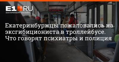 Екатеринбуржцы пожаловались на эксгибициониста в троллейбусе. Что говорят психиатры и полиция