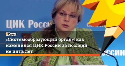 «Системообразующий орган»: как изменился ЦИК России запоследние пять лет