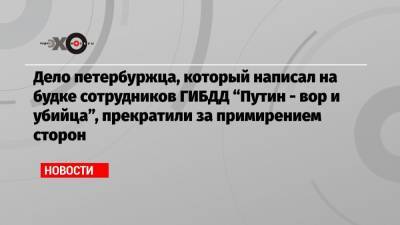 Дело петербуржца, который написал на будке сотрудников ГИБДД «Путин — вор и убийца», прекратили за примирением сторон