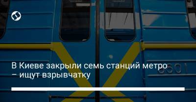 В Киеве закрыли семь станций метро – ищут взрывчатку