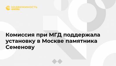 Комиссия при МГД поддержала установку в Москве памятника Семенову