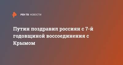 Владимир Путин - Путин поздравил россиян с 7-й годовщиной воссоединения с Крымом - ren.tv - Крым