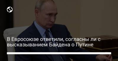 В Евросоюзе ответили, согласны ли с высказыванием Байдена о Путине