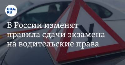 В России изменят правила сдачи экзамена на водительские права