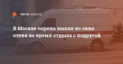 В Москве парень выпал из окна отеля во время отдыха с подругой