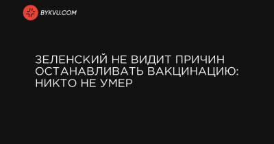 Зеленский не видит причин останавливать вакцинацию: никто не умер