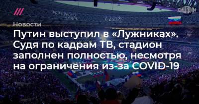 Путин выступил в «Лужниках». Судя по кадрам ТВ, стадион заполнен полностью, несмотря на ограничения из-за COVID-19