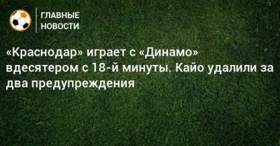 «Краснодар» играет с «Динамо» вдесятером с 18-й минуты. Кайо удалили за два предупреждения