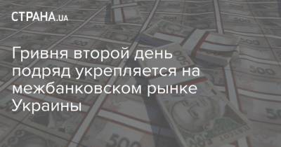 Гривня второй день подряд укрепляется на межбанковском рынке Украины