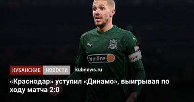 «Краснодар» уступил «Динамо», выигрывая по ходу матча 2:0