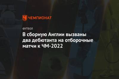 В сборную Англии вызваны два дебютанта на отборочные матчи к ЧМ-2022