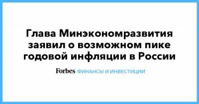 Глава Минэкономразвития заявил о возможном пике годовой инфляции в России