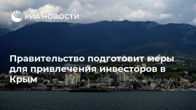 Правительство подготовит меры для привлечения инвесторов в Крым