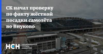 СК начал проверку по факту жёсткой посадки самолёта во Внуково