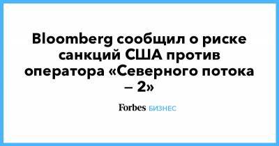 Bloomberg сообщил о риске санкций США против оператора «Северного потока — 2»