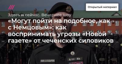 «Могут пойти на подобное, как с Немцовым»: как воспринимать угрозы «Новой газете» от чеченских силовиков