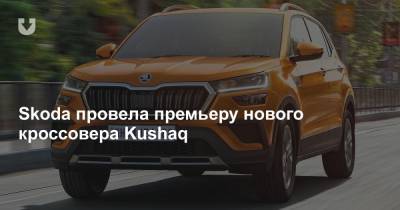 Skoda провела премьеру нового кроссовера Kushaq