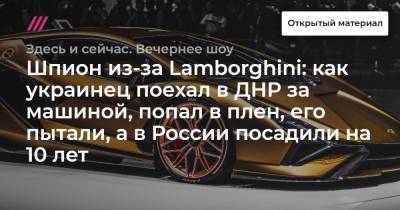Шпион из-за Lamborghini: как украинец поехал в ДНР за машиной, попал в плен, его пытали, а в России посадили на 10 лет