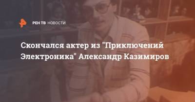 Скончался актер из "Приключений Электроника" Александр Казимиров