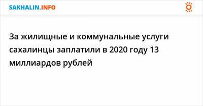 За жилищные и коммунальные услуги сахалинцы заплатили в 2020 году 13 миллиардов рублей