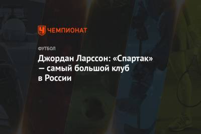 Джордан Ларссон: «Спартак» — самый большой клуб в России
