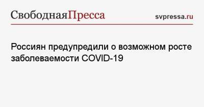 Россиян предупредили о возможном росте заболеваемости COVID-19