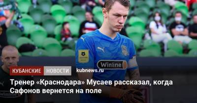 Тренер «Краснодара» Мусаев рассказал, когда Сафонов вернется на поле