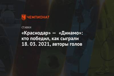 «Краснодар» — «Динамо»: кто победил, как сыграли 18.03.2021, авторы голов