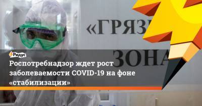 Роспотребнадзор ждет рост заболеваемости COVID-19 нафоне «стабилизации»