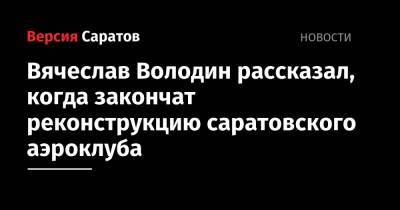 Вячеслав Володин рассказал, когда закончат реконструкцию саратовского аэроклуба