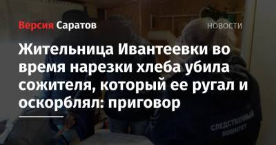 Жительница Ивантеевки во время нарезки хлеба убила сожителя, который ее ругал и оскорблял: приговор