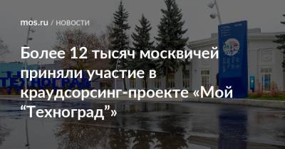 Более 12 тысяч москвичей приняли участие в краудсорсинг-проекте «Мой “Техноград”»