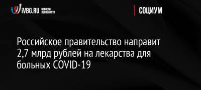 Российское правительство направит 2,7 млрд рублей на лекарства для больных COVID-19