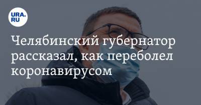 Челябинский губернатор рассказал, как переболел коронавирусом