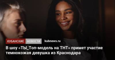 В шоу «ТЫ_Топ-модель на ТНТ» примет участие темнокожая девушка из Краснодара