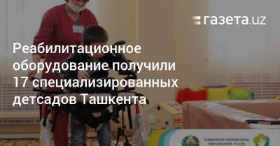 Реабилитационное оборудование получили 17 специализированных детсадов Ташкента