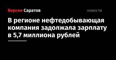 В регионе нефтедобывающая компания задолжала зарплату в 5,7 миллиона рублей