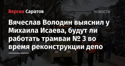 Вячеслав Володин выяснил у Михаила Исаева, будут ли работать трамваи № 3 во время реконструкции депо