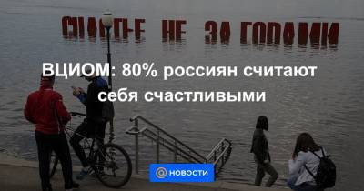 ВЦИОМ: 80% россиян считают себя счастливыми