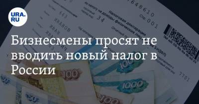 Бизнесмены просят не вводить новый налог в России