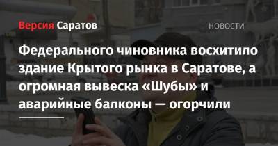 Федерального чиновника восхитило здание Крытого рынка в Саратове, а огромная вывеска «Шубы» и аварийные балконы — огорчили