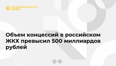 Объем концессий в российском ЖКХ превысил 500 миллиардов рублей