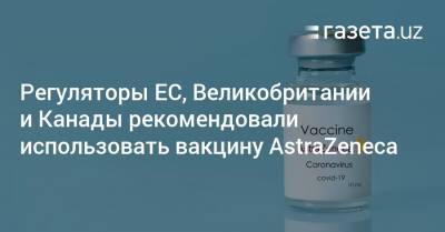 Регуляторы ЕС, Великобритании и Канады рекомендовали использовать вакцину AstraZeneca