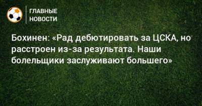 Бохинен: «Рад дебютировать за ЦСКА, но расстроен из-за результата. Наши болельщики заслуживают большего»