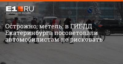Острожно, метель: в ГИБДД Екатеринбурга посоветовали автомобилистам не рисковать