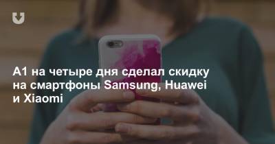 A1 на четыре дня сделал скидку на смартфоны Samsung, Huawei и Xiaomi