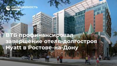 ВТБ профинансировал завершение отеля-долгостроя Hyatt в Ростове-на-Дону