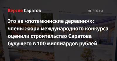 Это не «потемкинские деревни»»: члены жюри международного конкурса оценили строительство Саратова будущего в 100 миллиардов рублей